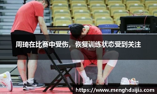 周琦在比赛中受伤,恢复训练状态受到关注